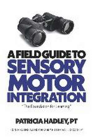 A Field Guide to Sensory Motor Integration: The Foundation for Learning de Patricia Hadley Pt