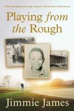 Playing from the Rough: A Personal Journey through America's 100 Greatest Golf Courses de Jimmie James