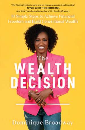 The Wealth Decision: 10 Simple Steps to Achieve Financial Freedom and Build Generational Wealth de Dominique Broadway