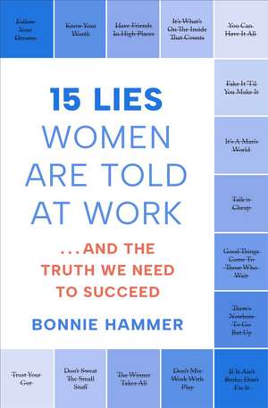 15 Lies Women Are Told at Work: …And the Truth We Need to Succeed de Bonnie Hammer