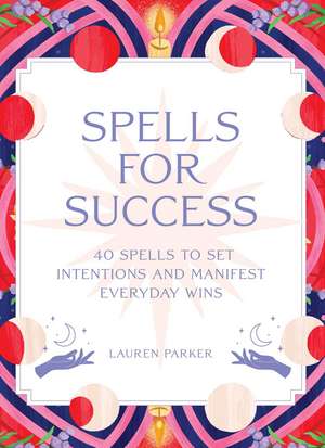 Spells for Success Deck and Guidebook: 40 Spells to Set Intentions and Manifest Everyday Wins de Lauren Parker