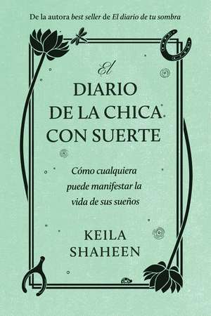 El diario de la chica con suerte: Cómo cualquiera puede manifestar la vida de sus sueños de Keila Shaheen