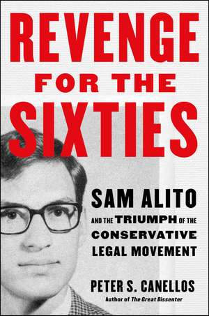 Revenge for the Sixties: Sam Alito and the Triumph of the Conservative Legal Movement de Peter S. Canellos