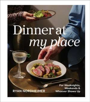 Dinner at My Place: For Weeknights, Weekends & Whoever Shows Up (A Cookbook) de Ryan Nordheimer
