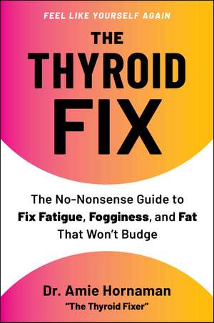 The Thyroid Fix: The No-Nonsense Guide to Fix Fatigue, Fogginess, and Fat That Won't Budge de Dr. Amie Hornaman
