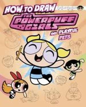 How to Draw the Powerpuff Girls and Playful Pets de Mari Bolte