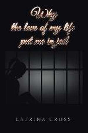 Why the Love of My Life Put Me in Jail de Latrina Cross