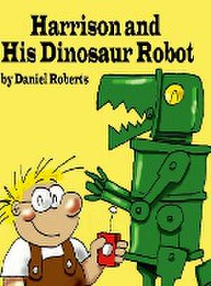 Harrison and his Dinosaur Robot de Daniel Roberts