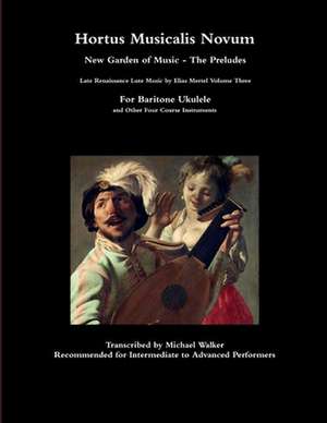 Hortus Musicalis Novum New Garden of Music - The Preludes Late Renaissance Lute Music by Elias Mertel Volume Three For Baritone Ukulele and Other Four Course Instruments de Michael Walker