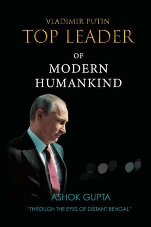 Vladimir Putin - Top Leader of Modern Humankind de Ashok Gupta