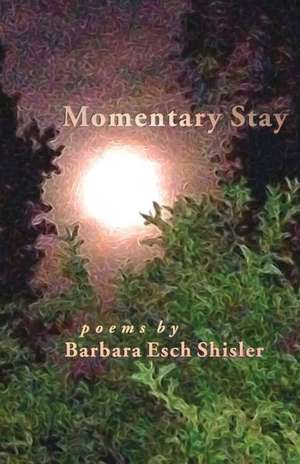 Momentary Stay: Poems de Barbara Esch Shisler