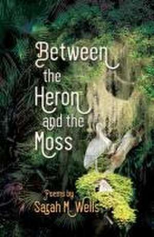 Between the Heron and the Moss de Sarah M. Wells