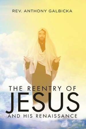 The Reentry of Jesus and His Renaissance de Rev Anthony Galbicka