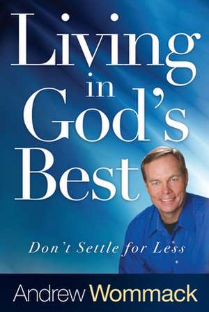 Living in God's Best: Don't Settle for Less de Andrew Wommack