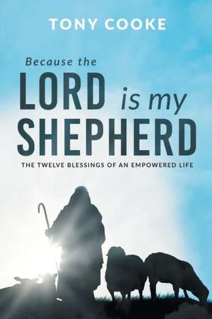 Because the Lord is My Shepherd: The Twelve Blessings of an Empowered Life de Tony Cooke