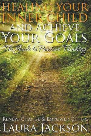 Healing Your Inner Child and Achieve Your Goals - The Guide to Positive Thinking de Laura Jackson