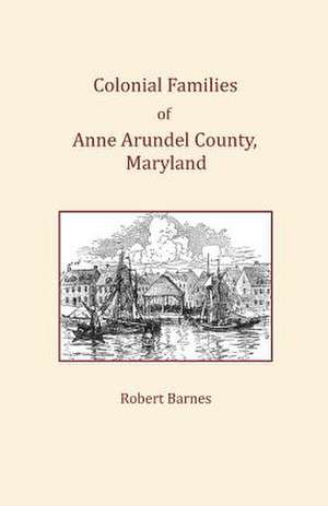 Colonial Families of Anne Arundel County, Maryland de Robert Barnes