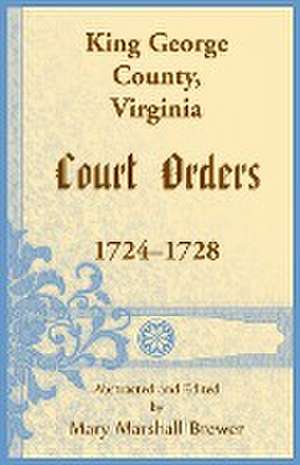 King George County, Virginia Court Orders, 1724-1728 de Mary M Brewer