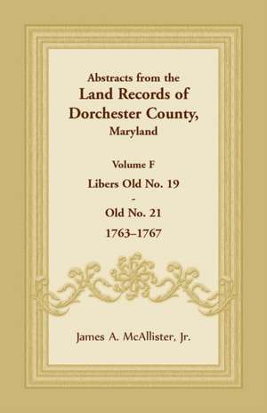 Abstracts from the Land Records of Dorchester County, Maryland, Volume F de Jr. James A. McAllister