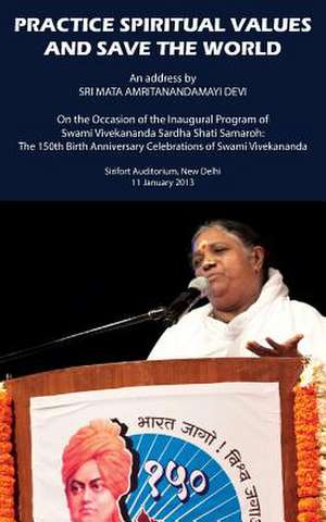 Practice Spiritual Values And Save The World de Sri Mata Amritanandamayi Devi