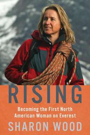 Rising: Becoming the First North American Woman on Everest de Sharon Wood