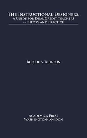 The Instructional Designers: A Guide for Dual Credit Teachersâ "theory and Practice de Roscoe A. Johnson