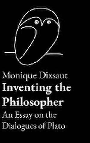 Inventing the Philosopher An Essay on the Dialogues of Plato de Monique Dixsaut