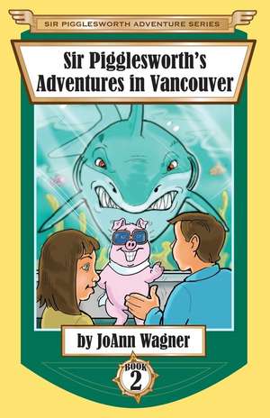 Sir Pigglesworth's Adventures in Vancouver de Joann Wagner