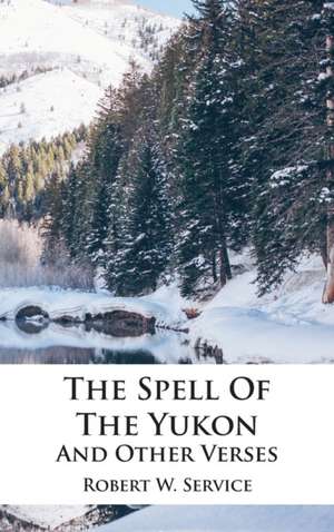 The Spell Of The Yukon And Other Verses de Robert W. Service