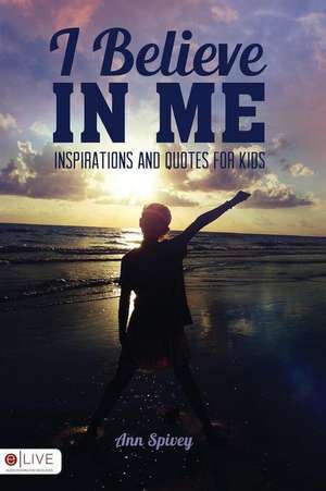 I Believe in Me Inspirations and Quotes for Kids de Ann Spivey