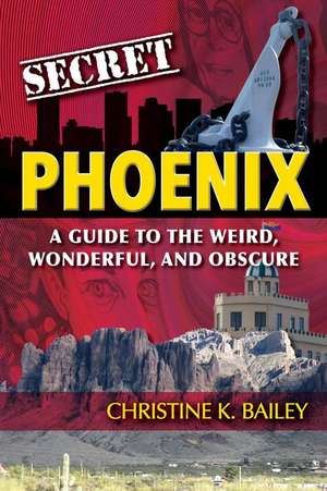 Secret Phoenix: A Guide to the Weird, Wonderful, and Obscure de Christine Bailey