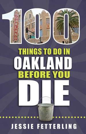 100 Things to Do in Oakland Before You Die de Jessie Fetterling