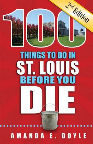 100 Things to Do in St. Louis Before You Die, Second Edition de Amanda E Doyle