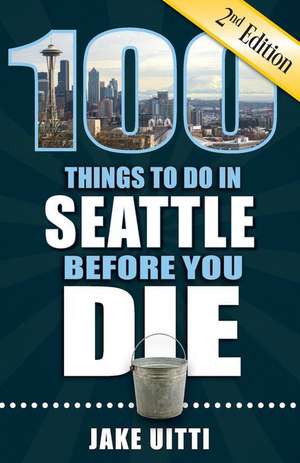 100 Things to Do in Seattle Before You Die, 2nd Edition de Jake Uitti