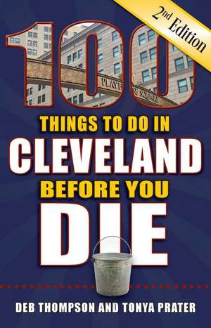 100 Things to Do in Cleveland Before You Die, 2nd Edition de Deb Thompson