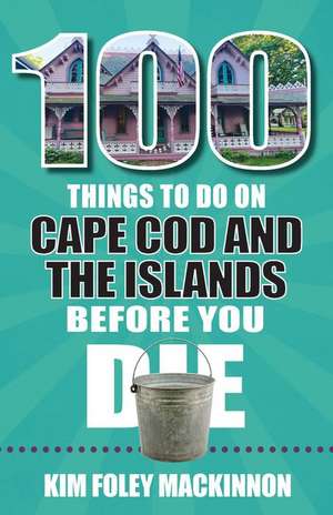 100 Things to Do on Cape Cod and the Islands Before You Die de Kim Foley MacKinnon