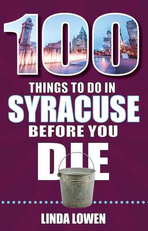 100 Things to Do in Syracuse Before You Die de Linda Lowen