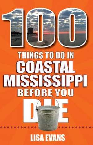 100 Things to Do in Coastal Mississippi Before You Die de Lisa Evans