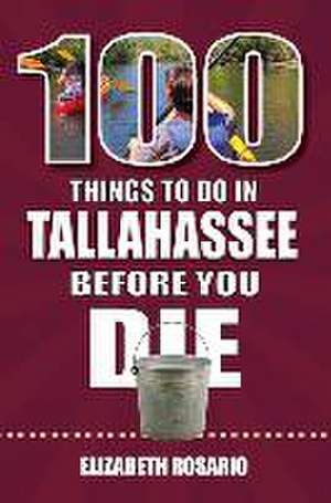 100 Things to Do in Tallahassee Before You Die de Elizabeth Rosario