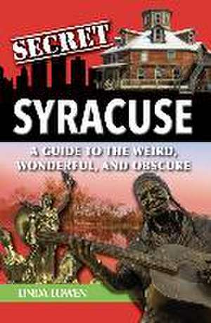 Secret Syracuse: A Guide to the Weird, Wonderful, and Obscure de Linda Lowen