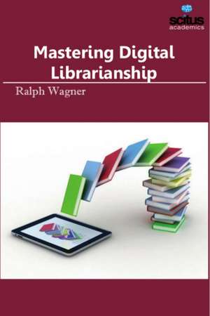 Mastering Digital Librarianship de Ralph Wagner