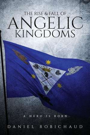 The Rise and Fall of Angelic Kingdoms de Daniel Robichaud