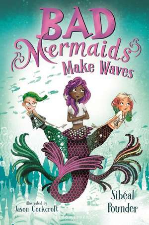 Bad Mermaids Make Waves de Sibéal Pounder