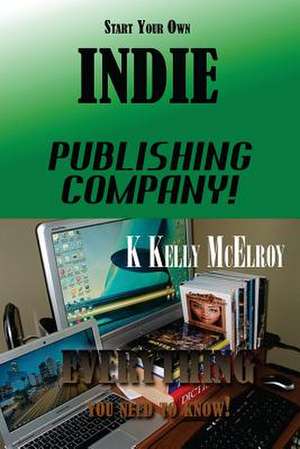 Start Your Own Indie Publishing Company! de MR K. Kelly McElroy