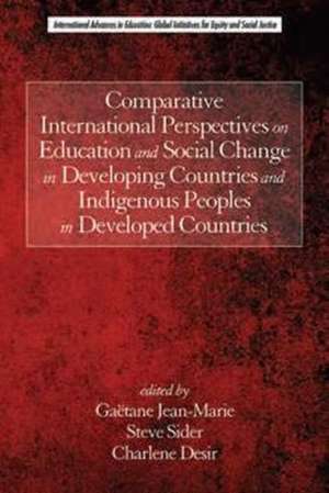 Comparative International Perspectives on Education and Social Change in Developing Countries and Indigenous Peoples in Developed Countries (Hc): Carrying Forward the Spirit of Pioneers of Science Education (Hc) de Charlene Desir