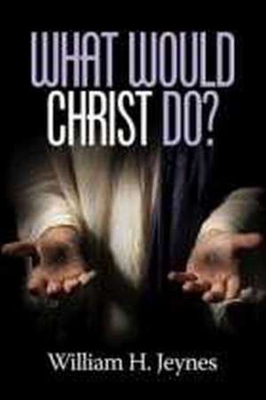 What Would Christ Do? de William H. Jeynes