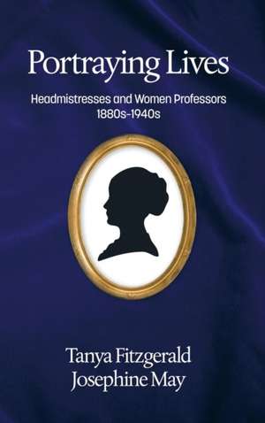 Portraying Lives: Headmistresses and Women Professors 1880s-1940s(hc) de Tanya Fitzgerald