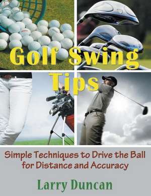 Golf Swing Tips: Simple Techniques to Drive the Ball for Distance and Accuracy de Larry Duncan