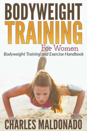 Bodyweight Training for Women: Bodyweight Training and Exercise Handbook de Charles Maldonado