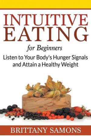 Intuitive Eating for Beginners: Listen to Your Body's Hunger Signals and Attain a Healthy Weight de Brittany Samons